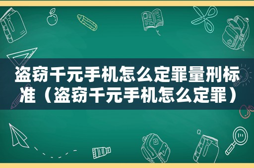 盜竊千元手機(jī)怎么定罪量刑標(biāo)準(zhǔn)（盜竊千元手機(jī)怎么定罪）