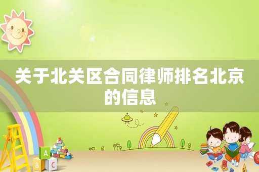 關(guān)于北關(guān)區(qū)合同律師排名北京的信息
