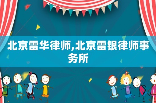 北京雷華律師,北京雷銀律師事務(wù)所