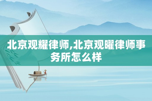 北京觀耀律師,北京觀曜律師事務(wù)所怎么樣