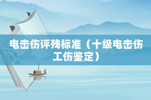 電擊傷評殘標(biāo)準(zhǔn)（十級電擊傷工傷鑒定）