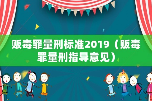 販毒罪量刑標(biāo)準(zhǔn)2019（販毒罪量刑指導(dǎo)意見(jiàn)）
