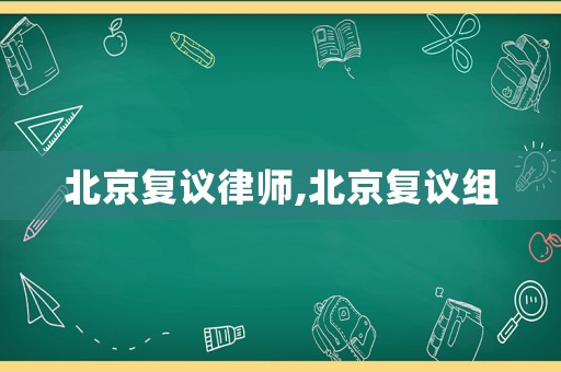 北京復(fù)議律師,北京復(fù)議組