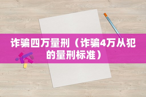 詐騙四萬量刑（詐騙4萬從犯的量刑標(biāo)準(zhǔn)）