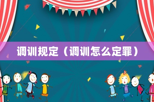 調(diào)訓(xùn)規(guī)定（調(diào)訓(xùn)怎么定罪）