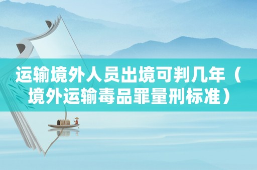運(yùn)輸境外人員出境可判幾年（境外運(yùn)輸毒品罪量刑標(biāo)準(zhǔn)）