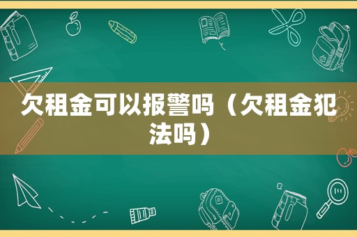 欠租金可以報警嗎（欠租金犯法嗎）