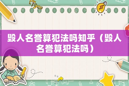 毀人名譽(yù)算犯法嗎知乎（毀人名譽(yù)算犯法嗎）