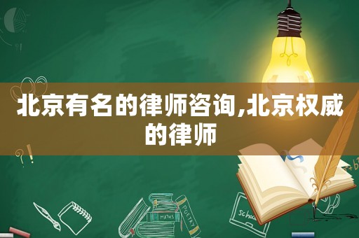 北京有名的律師咨詢(xún),北京權(quán)威的律師