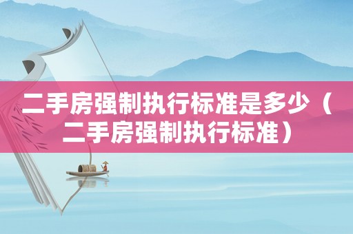 二手房強(qiáng)制執(zhí)行標(biāo)準(zhǔn)是多少（二手房強(qiáng)制執(zhí)行標(biāo)準(zhǔn)）
