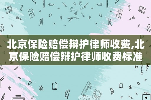 北京保險(xiǎn)賠償辯護(hù)律師收費(fèi),北京保險(xiǎn)賠償辯護(hù)律師收費(fèi)標(biāo)準(zhǔn)