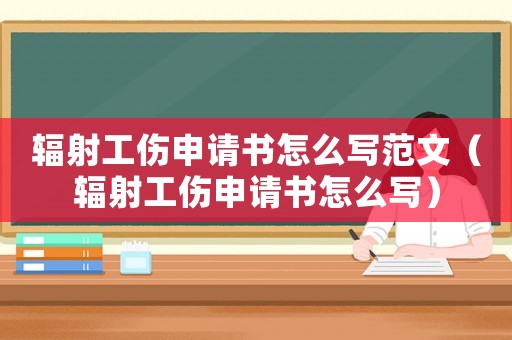輻射工傷申請(qǐng)書怎么寫范文（輻射工傷申請(qǐng)書怎么寫）