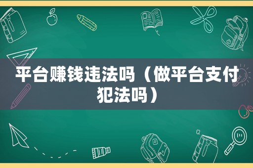 平臺(tái)賺錢違法嗎（做平臺(tái)支付犯法嗎）