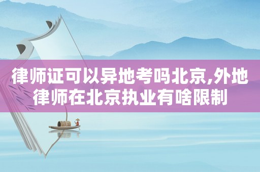 律師證可以異地考嗎北京,外地律師在北京執(zhí)業(yè)有啥限制