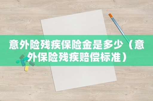 意外險(xiǎn)殘疾保險(xiǎn)金是多少（意外保險(xiǎn)殘疾賠償標(biāo)準(zhǔn)）
