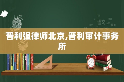 晉利強(qiáng)律師北京,晉利審計事務(wù)所