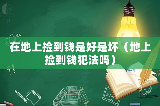 在地上撿到錢(qián)是好是壞（地上撿到錢(qián)犯法嗎）