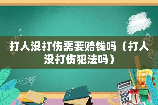 打人沒打傷需要賠錢嗎（打人沒打傷犯法嗎）