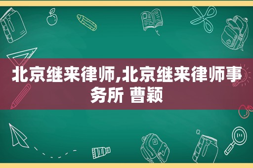 北京繼來律師,北京繼來律師事務(wù)所 曹穎