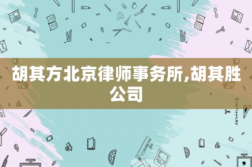胡其方北京律師事務(wù)所,胡其勝公司