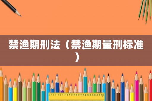 禁漁期刑法（禁漁期量刑標(biāo)準(zhǔn)）
