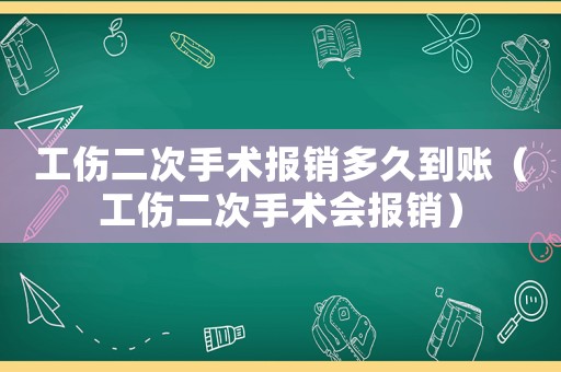 工傷二次手術(shù)報銷多久到賬（工傷二次手術(shù)會報銷）