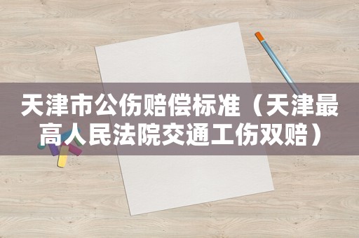 天津市公傷賠償標(biāo)準(zhǔn)（天津最高人民法院交通工傷雙賠）