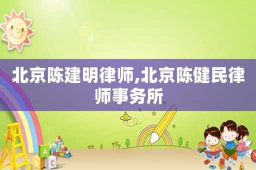 北京陳建明律師,北京陳健民律師事務(wù)所