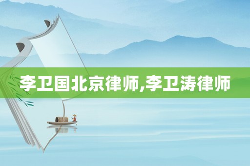 李衛(wèi)國(guó)北京律師,李衛(wèi)濤律師