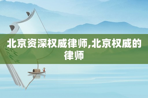 北京資深權(quán)威律師,北京權(quán)威的律師