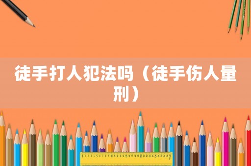 徒手打人犯法嗎（徒手傷人量刑）