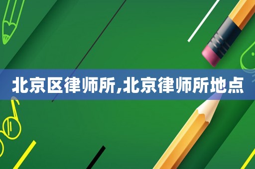 北京區(qū)律師所,北京律師所地點(diǎn)