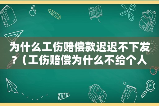 為什么工傷賠償款遲遲不下發(fā)?（工傷賠償為什么不給個(gè)人）