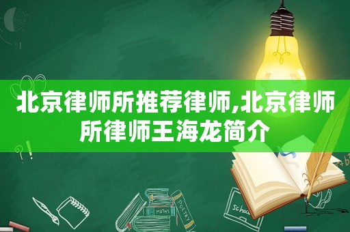 北京律師所推薦律師,北京律師所律師王海龍簡介