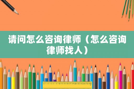 請(qǐng)問(wèn)怎么咨詢律師（怎么咨詢律師找人）