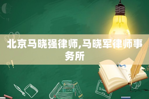 北京馬曉強(qiáng)律師,馬曉軍律師事務(wù)所