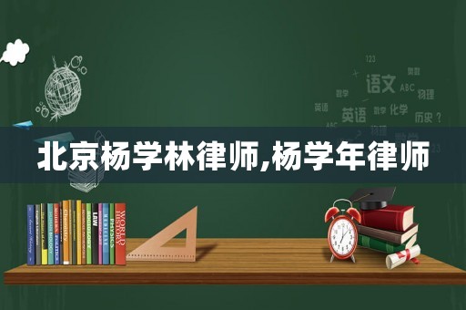 北京楊學(xué)林律師,楊學(xué)年律師