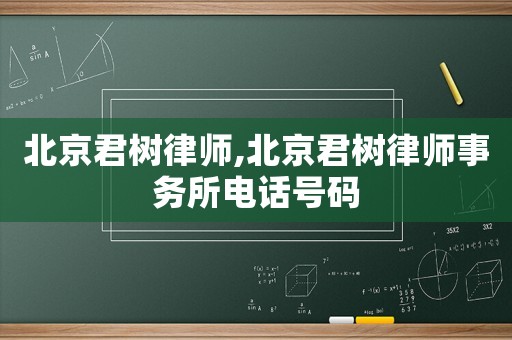 北京君樹律師,北京君樹律師事務(wù)所電話號碼