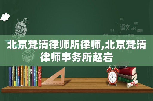 北京梵清律師所律師,北京梵清律師事務(wù)所趙巖