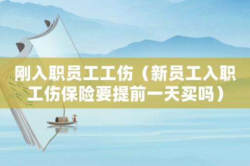 剛?cè)肼殕T工工傷（新員工入職工傷保險(xiǎn)要提前一天買嗎）