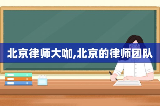 北京律師大咖,北京的律師團(tuán)隊