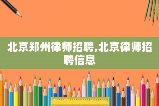 北京鄭州律師招聘,北京律師招聘信息