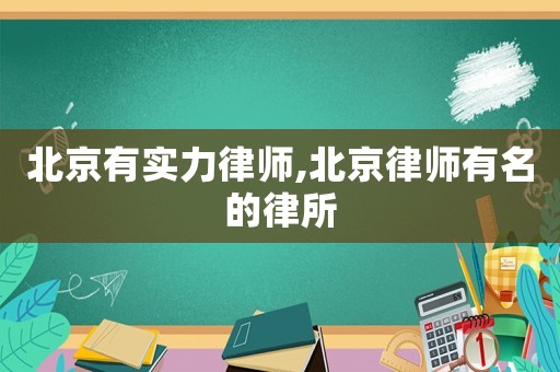 北京有實力律師,北京律師有名的律所