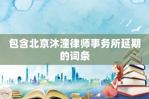 包含北京沐潼律師事務(wù)所延期的詞條