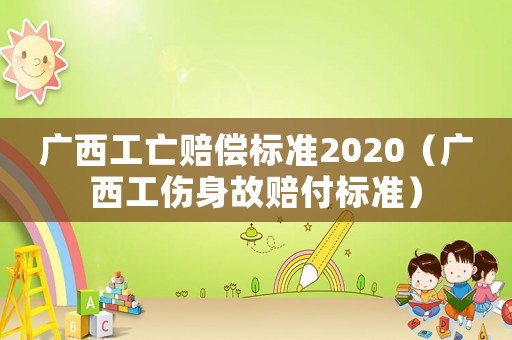 廣西工亡賠償標(biāo)準(zhǔn)2020（廣西工傷身故賠付標(biāo)準(zhǔn)）