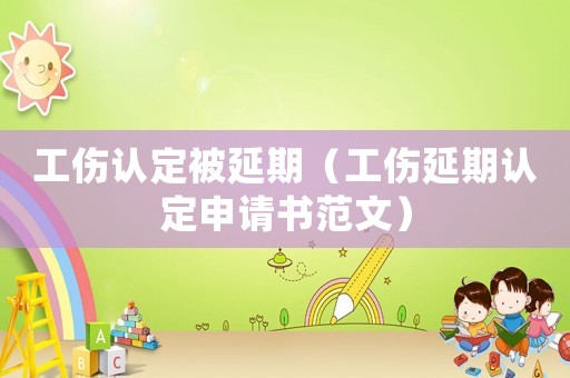 工傷認(rèn)定被延期（工傷延期認(rèn)定申請書范文）