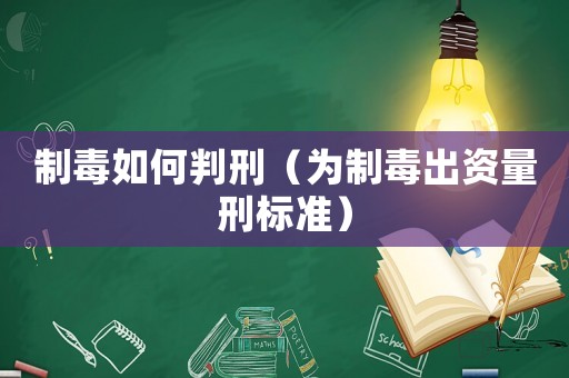 制毒如何判刑（為制毒出資量刑標(biāo)準(zhǔn)）