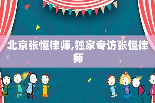 北京張恒律師,獨(dú)家專訪張恒律師