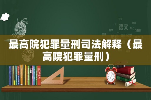 最高院犯罪量刑司法解釋（最高院犯罪量刑）