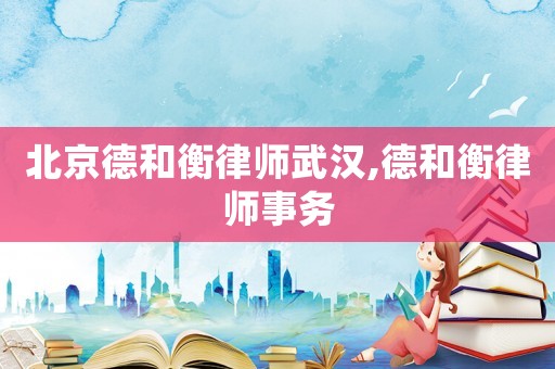 北京德和衡律師武漢,德和衡律師事務(wù)